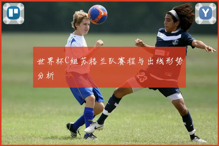 世界杯C组苏格兰队赛程与出线形势分析