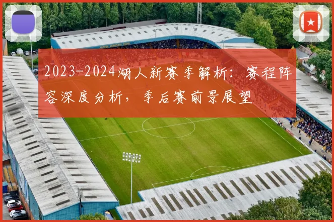 2023-2024湖人新赛季解析：赛程阵容深度分析，季后赛前景展望
