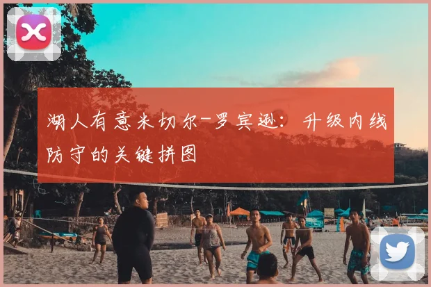 湖人有意米切尔-罗宾逊：升级内线防守的关键拼图