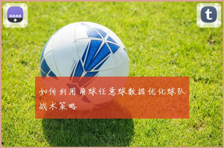 如何利用角球任意球数据优化球队战术策略