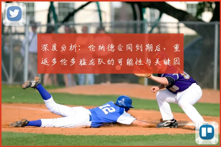 深度分析:伦纳德合同到期后,重返多伦多猛龙队的可能性与关键因素