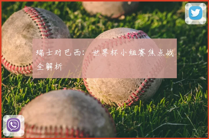 瑞士对巴西：世界杯小组赛焦点战全解析