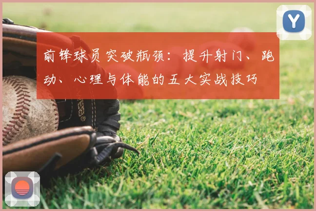 前锋球员突破瓶颈：提升射门、跑动、心理与体能的五大实战技巧