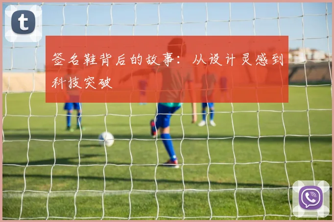 签名鞋背后的故事：从设计灵感到科技突破