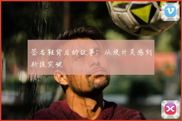 签名鞋背后的故事：从设计灵感到科技突破