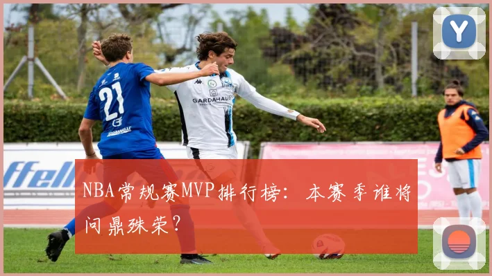 NBA常规赛MVP排行榜:本赛季谁将问鼎殊荣?