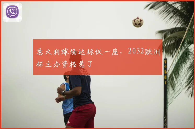 意大利球场达标仅一座，2032欧洲杯主办资格悬了